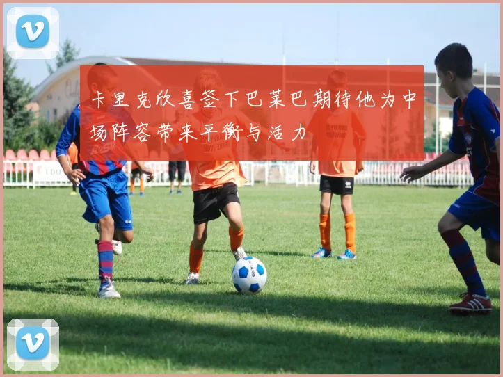 卡里克欣喜签下巴莱巴期待他为中场阵容带来平衡与活力