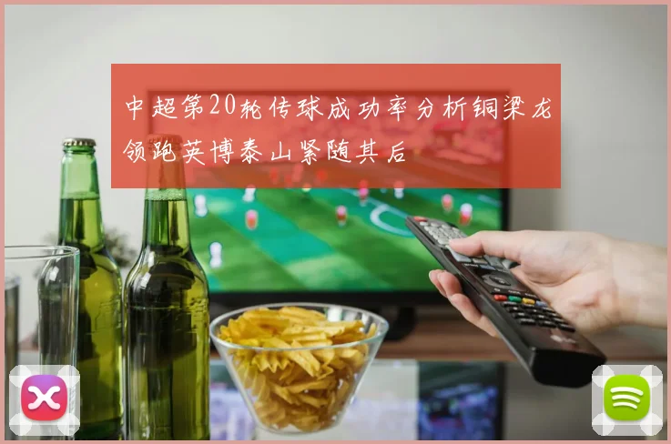 中超第20轮传球成功率分析铜梁龙领跑英博泰山紧随其后