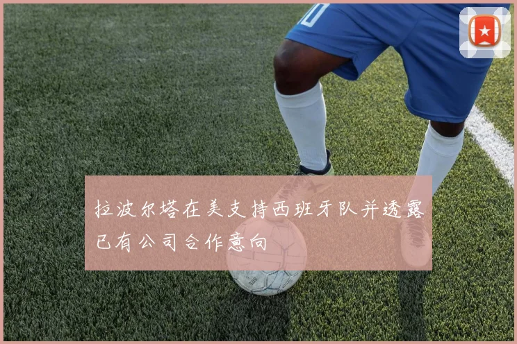 拉波尔塔在美支持西班牙队并透露已有公司合作意向